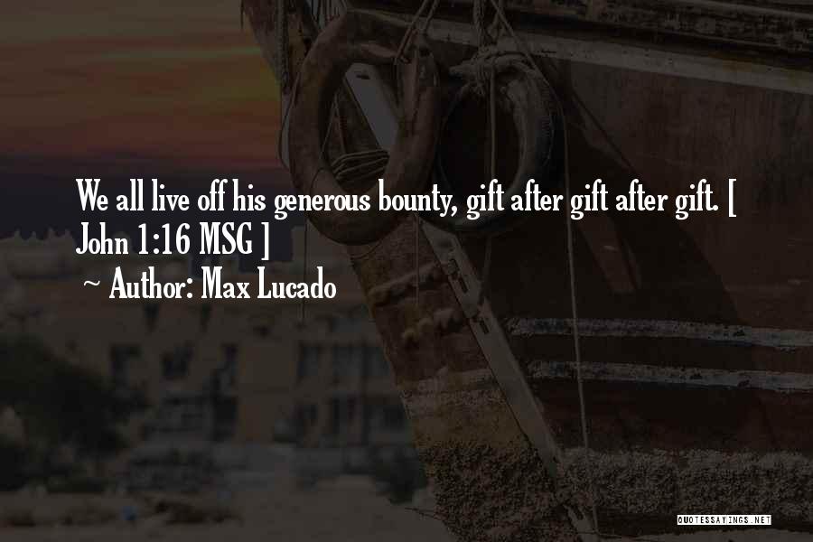 Max Lucado Quotes: We All Live Off His Generous Bounty, Gift After Gift After Gift. [ John 1:16 Msg ]
