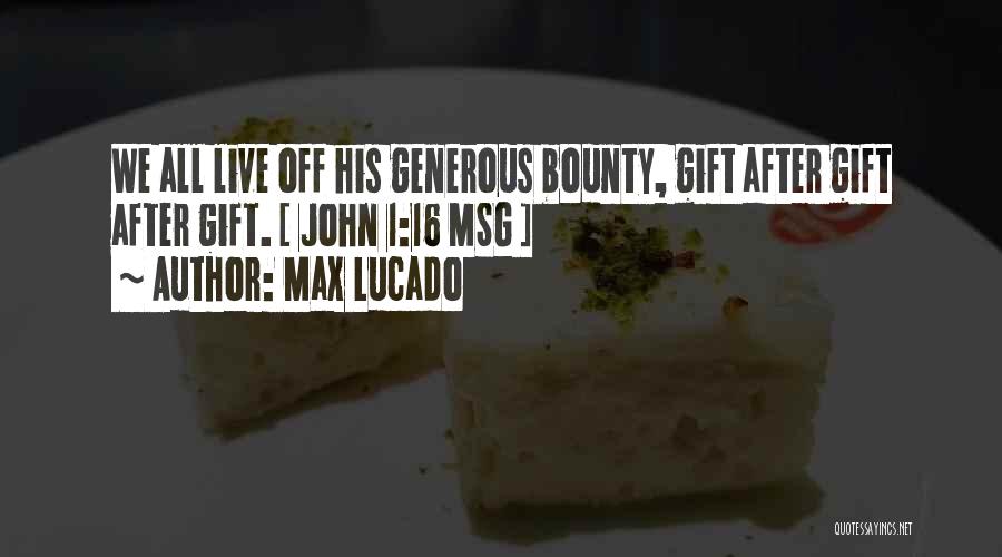 Max Lucado Quotes: We All Live Off His Generous Bounty, Gift After Gift After Gift. [ John 1:16 Msg ]