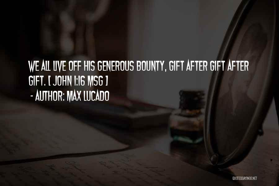 Max Lucado Quotes: We All Live Off His Generous Bounty, Gift After Gift After Gift. [ John 1:16 Msg ]