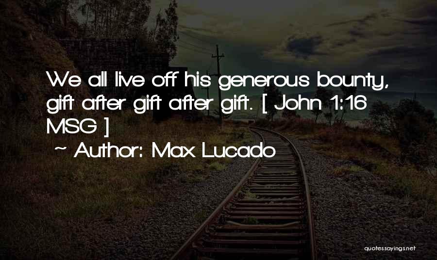 Max Lucado Quotes: We All Live Off His Generous Bounty, Gift After Gift After Gift. [ John 1:16 Msg ]