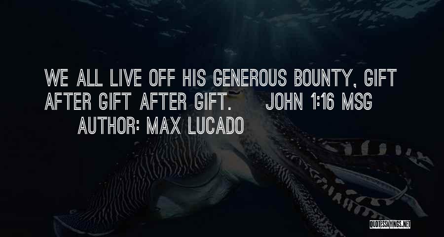 Max Lucado Quotes: We All Live Off His Generous Bounty, Gift After Gift After Gift. [ John 1:16 Msg ]