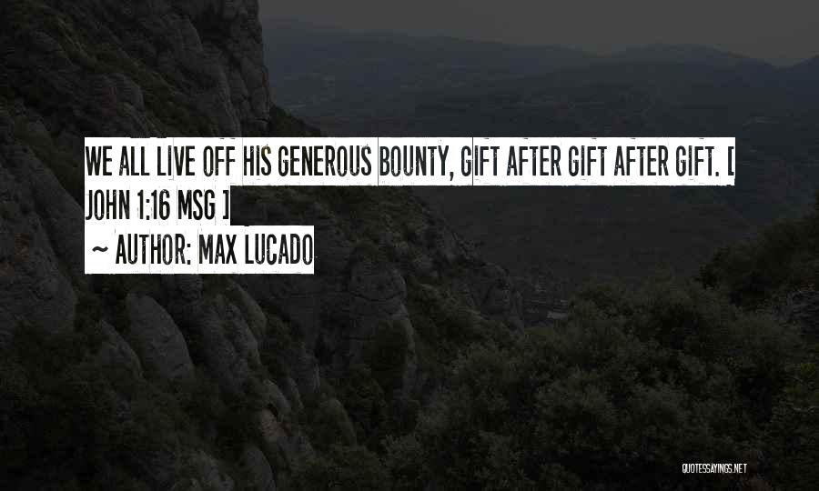 Max Lucado Quotes: We All Live Off His Generous Bounty, Gift After Gift After Gift. [ John 1:16 Msg ]