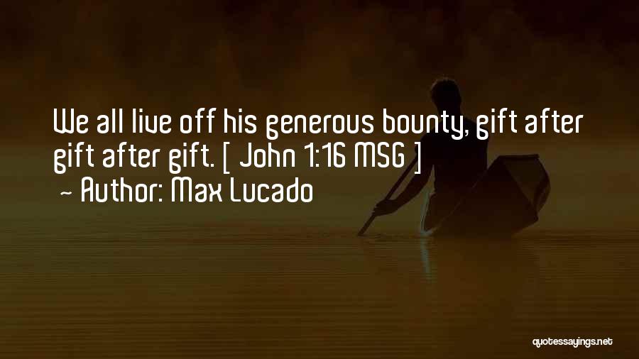 Max Lucado Quotes: We All Live Off His Generous Bounty, Gift After Gift After Gift. [ John 1:16 Msg ]