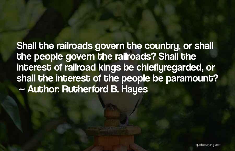 Rutherford B. Hayes Quotes: Shall The Railroads Govern The Country, Or Shall The People Govern The Railroads? Shall The Interest Of Railroad Kings Be