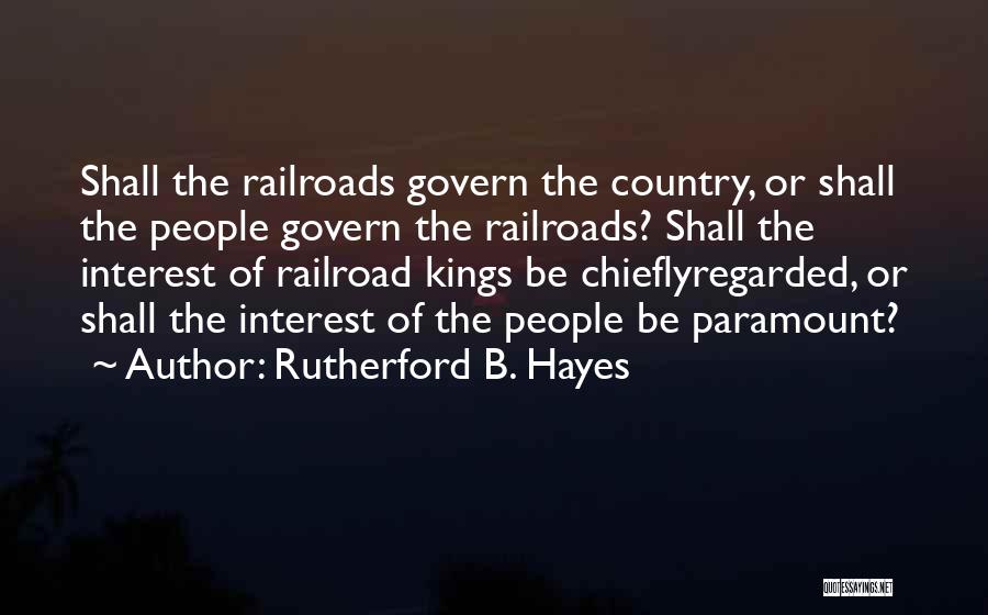 Rutherford B. Hayes Quotes: Shall The Railroads Govern The Country, Or Shall The People Govern The Railroads? Shall The Interest Of Railroad Kings Be