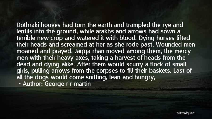 George R R Martin Quotes: Dothraki Hooves Had Torn The Earth And Trampled The Rye And Lentils Into The Ground, While Arakhs And Arrows Had