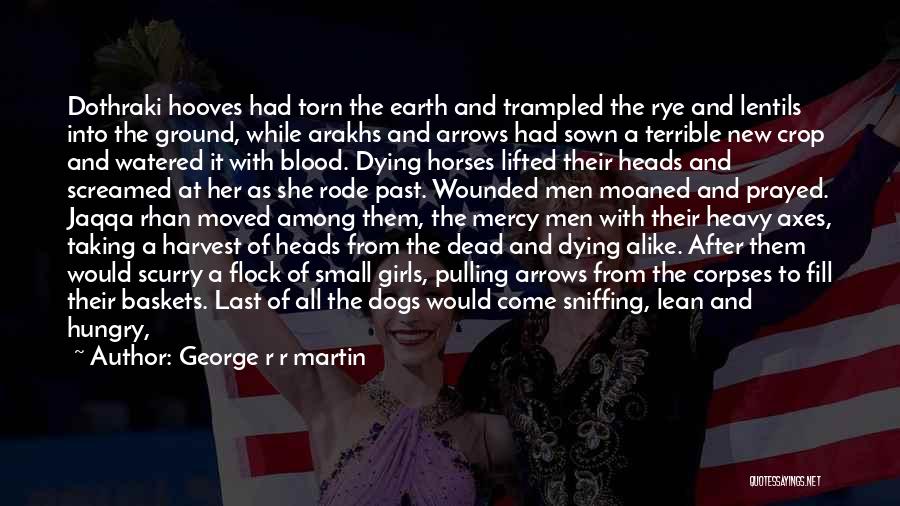 George R R Martin Quotes: Dothraki Hooves Had Torn The Earth And Trampled The Rye And Lentils Into The Ground, While Arakhs And Arrows Had