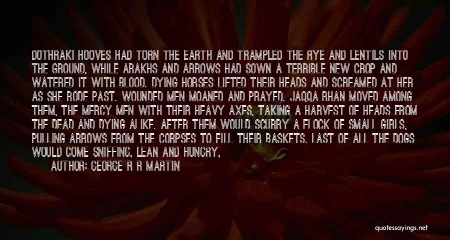 George R R Martin Quotes: Dothraki Hooves Had Torn The Earth And Trampled The Rye And Lentils Into The Ground, While Arakhs And Arrows Had