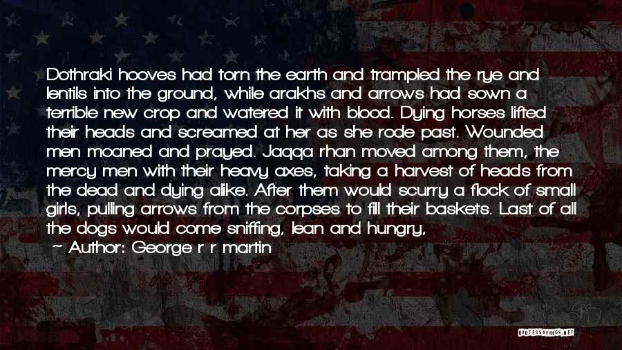 George R R Martin Quotes: Dothraki Hooves Had Torn The Earth And Trampled The Rye And Lentils Into The Ground, While Arakhs And Arrows Had