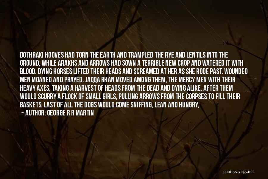 George R R Martin Quotes: Dothraki Hooves Had Torn The Earth And Trampled The Rye And Lentils Into The Ground, While Arakhs And Arrows Had