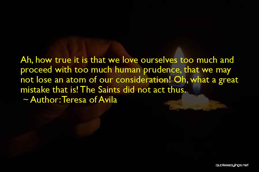 Teresa Of Avila Quotes: Ah, How True It Is That We Love Ourselves Too Much And Proceed With Too Much Human Prudence, That We