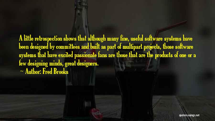 Fred Brooks Quotes: A Little Retrospection Shows That Although Many Fine, Useful Software Systems Have Been Designed By Committees And Built As Part