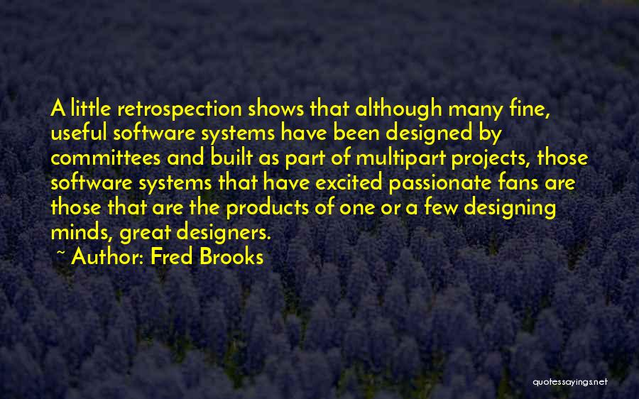 Fred Brooks Quotes: A Little Retrospection Shows That Although Many Fine, Useful Software Systems Have Been Designed By Committees And Built As Part