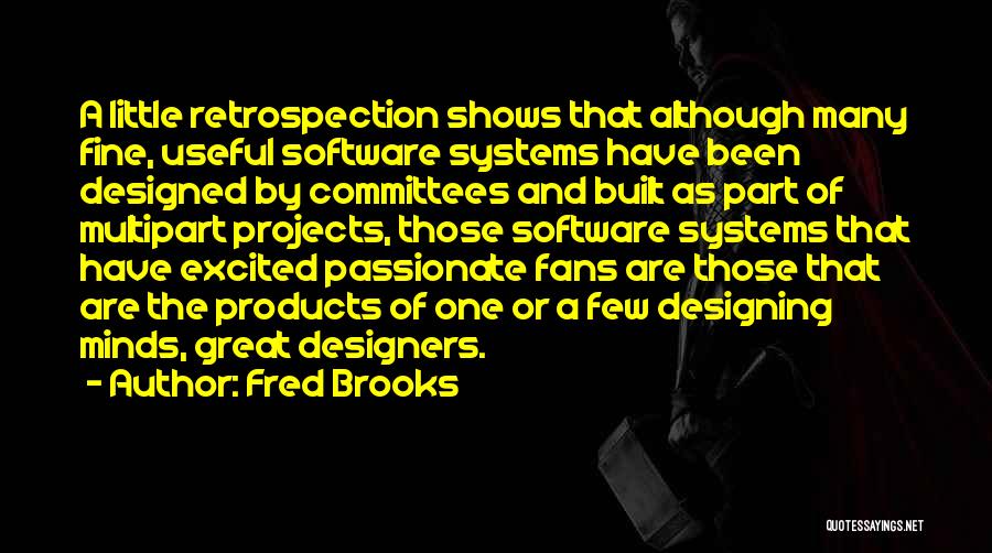 Fred Brooks Quotes: A Little Retrospection Shows That Although Many Fine, Useful Software Systems Have Been Designed By Committees And Built As Part