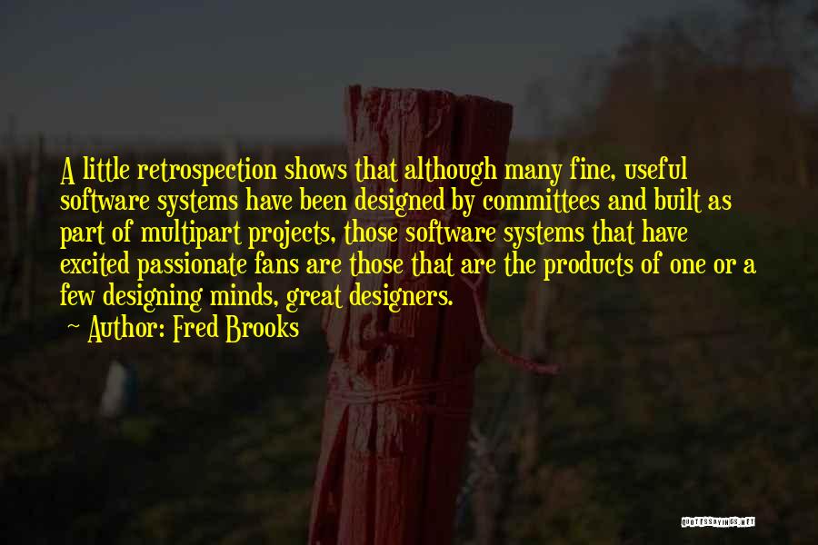 Fred Brooks Quotes: A Little Retrospection Shows That Although Many Fine, Useful Software Systems Have Been Designed By Committees And Built As Part