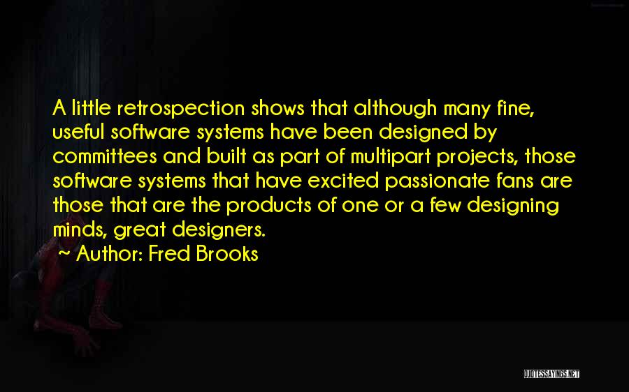 Fred Brooks Quotes: A Little Retrospection Shows That Although Many Fine, Useful Software Systems Have Been Designed By Committees And Built As Part