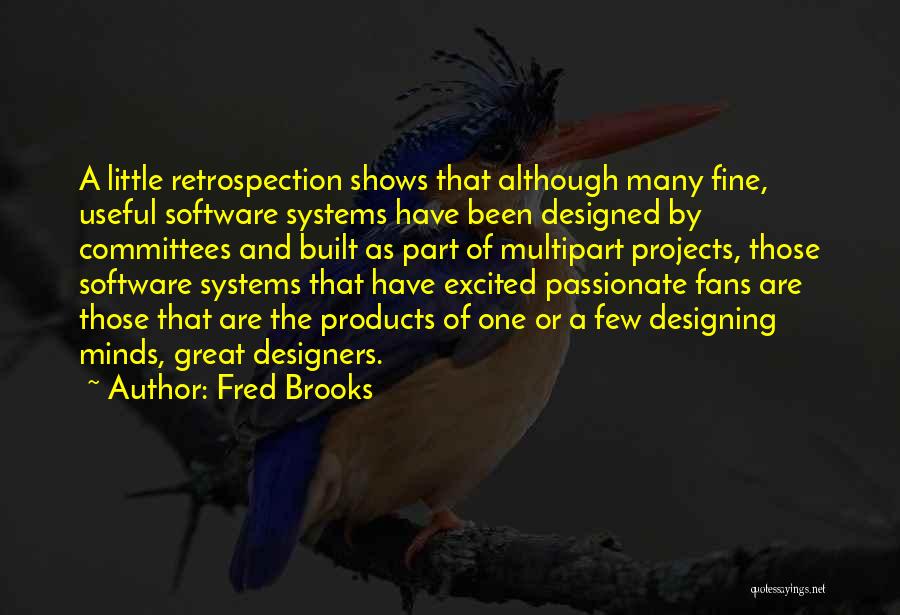 Fred Brooks Quotes: A Little Retrospection Shows That Although Many Fine, Useful Software Systems Have Been Designed By Committees And Built As Part