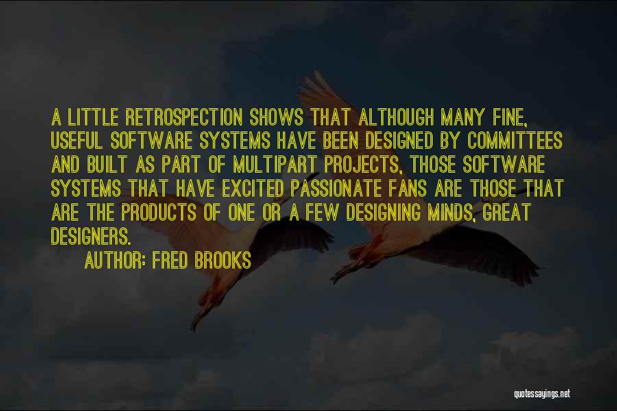 Fred Brooks Quotes: A Little Retrospection Shows That Although Many Fine, Useful Software Systems Have Been Designed By Committees And Built As Part