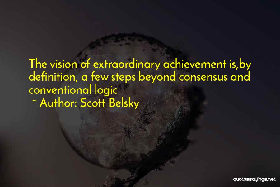 Scott Belsky Quotes: The Vision Of Extraordinary Achievement Is,by Definition, A Few Steps Beyond Consensus And Conventional Logic