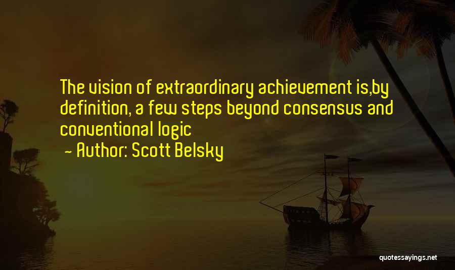 Scott Belsky Quotes: The Vision Of Extraordinary Achievement Is,by Definition, A Few Steps Beyond Consensus And Conventional Logic