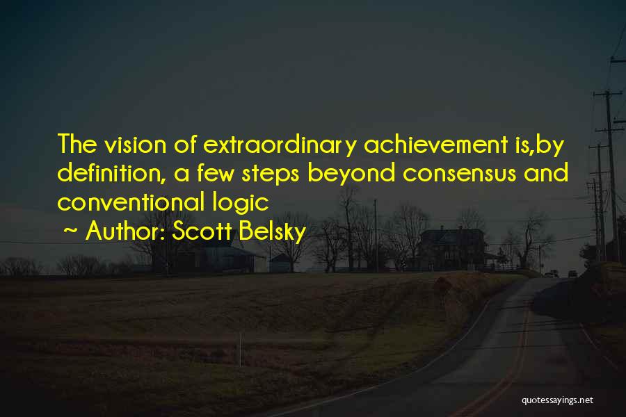 Scott Belsky Quotes: The Vision Of Extraordinary Achievement Is,by Definition, A Few Steps Beyond Consensus And Conventional Logic