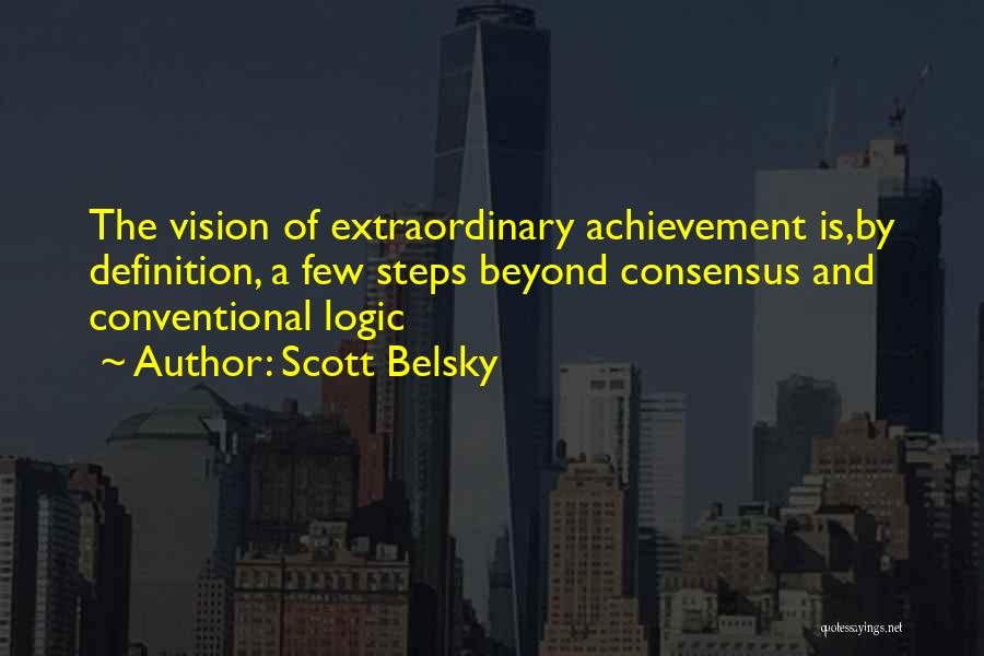 Scott Belsky Quotes: The Vision Of Extraordinary Achievement Is,by Definition, A Few Steps Beyond Consensus And Conventional Logic