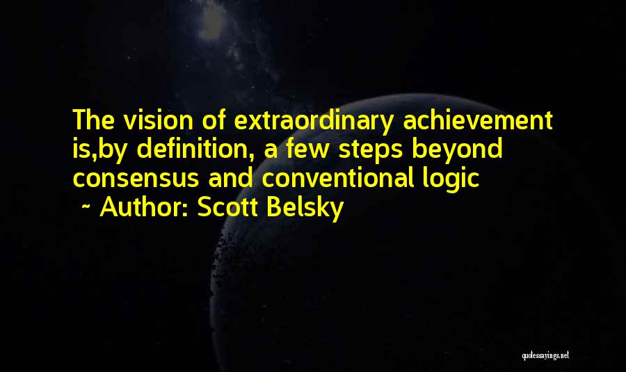 Scott Belsky Quotes: The Vision Of Extraordinary Achievement Is,by Definition, A Few Steps Beyond Consensus And Conventional Logic