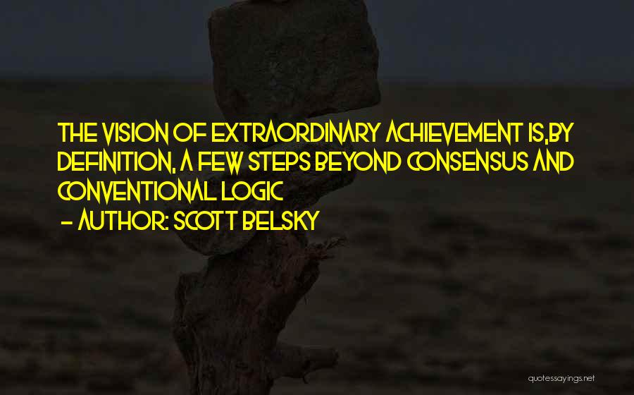 Scott Belsky Quotes: The Vision Of Extraordinary Achievement Is,by Definition, A Few Steps Beyond Consensus And Conventional Logic