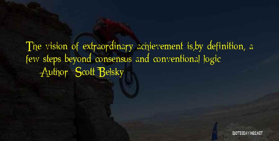 Scott Belsky Quotes: The Vision Of Extraordinary Achievement Is,by Definition, A Few Steps Beyond Consensus And Conventional Logic