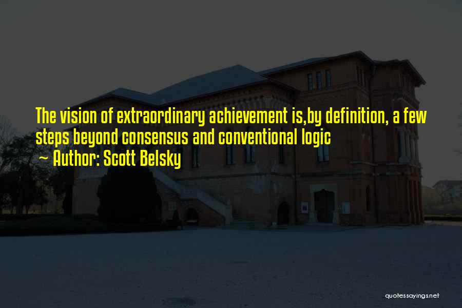 Scott Belsky Quotes: The Vision Of Extraordinary Achievement Is,by Definition, A Few Steps Beyond Consensus And Conventional Logic