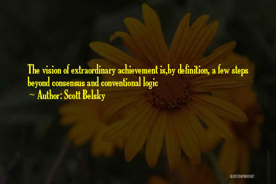 Scott Belsky Quotes: The Vision Of Extraordinary Achievement Is,by Definition, A Few Steps Beyond Consensus And Conventional Logic