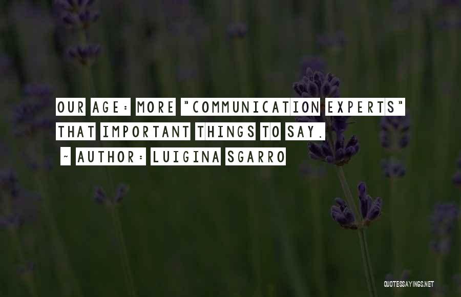 Luigina Sgarro Quotes: Our Age: More Communication Experts That Important Things To Say.