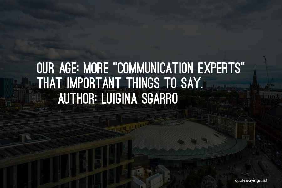 Luigina Sgarro Quotes: Our Age: More Communication Experts That Important Things To Say.