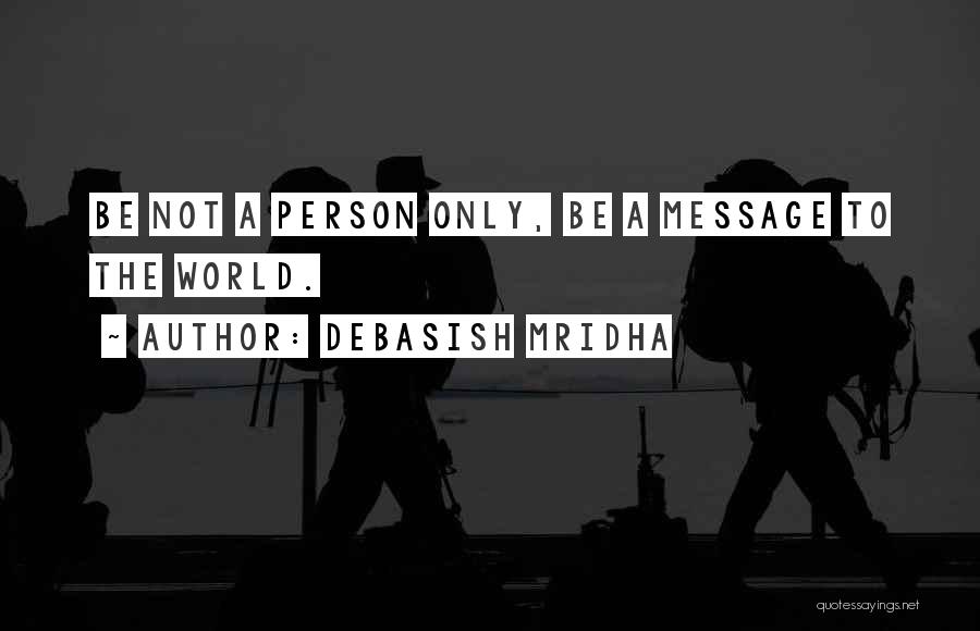 Debasish Mridha Quotes: Be Not A Person Only, Be A Message To The World.
