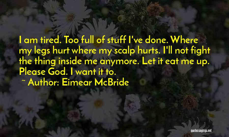 Eimear McBride Quotes: I Am Tired. Too Full Of Stuff I've Done. Where My Legs Hurt Where My Scalp Hurts. I'll Not Fight