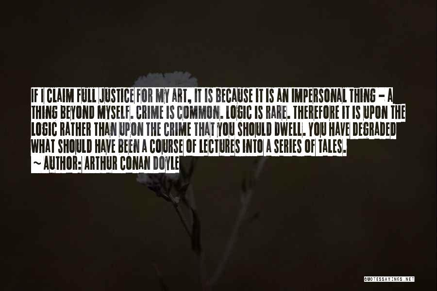Arthur Conan Doyle Quotes: If I Claim Full Justice For My Art, It Is Because It Is An Impersonal Thing - A Thing Beyond