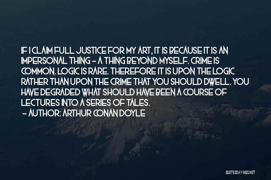 Arthur Conan Doyle Quotes: If I Claim Full Justice For My Art, It Is Because It Is An Impersonal Thing - A Thing Beyond