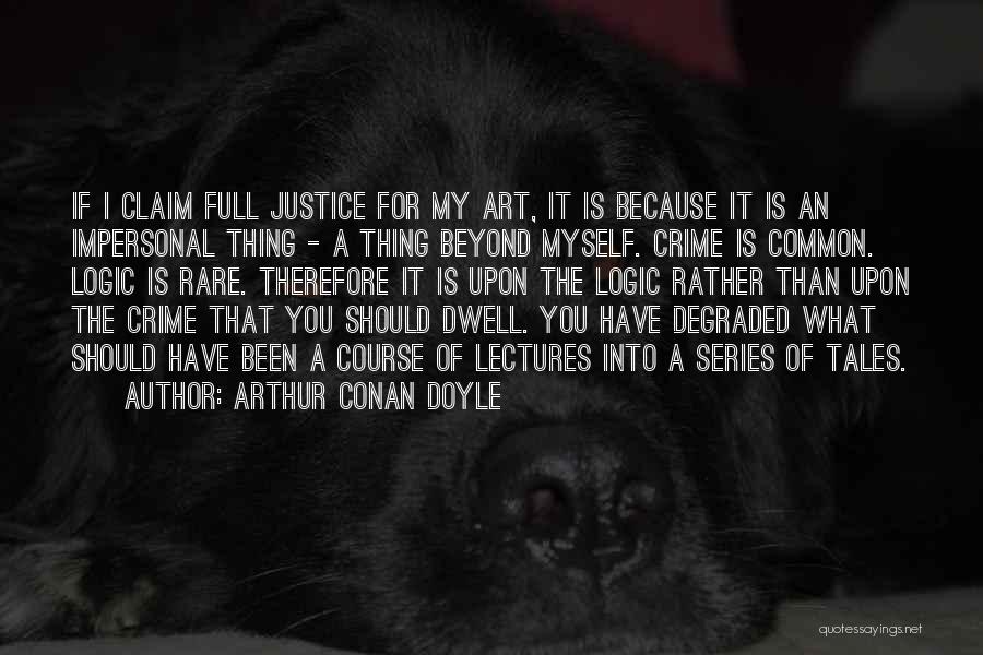 Arthur Conan Doyle Quotes: If I Claim Full Justice For My Art, It Is Because It Is An Impersonal Thing - A Thing Beyond