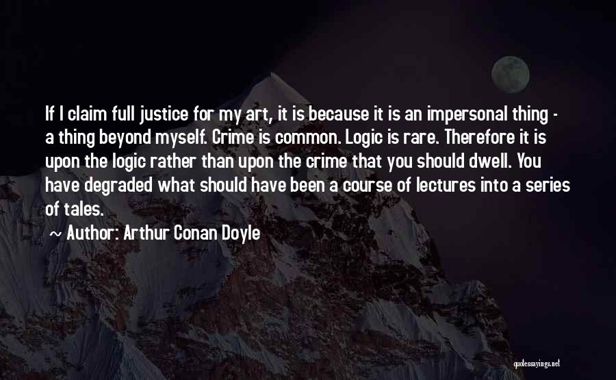 Arthur Conan Doyle Quotes: If I Claim Full Justice For My Art, It Is Because It Is An Impersonal Thing - A Thing Beyond