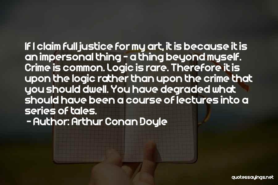 Arthur Conan Doyle Quotes: If I Claim Full Justice For My Art, It Is Because It Is An Impersonal Thing - A Thing Beyond