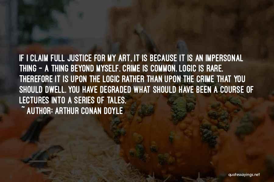 Arthur Conan Doyle Quotes: If I Claim Full Justice For My Art, It Is Because It Is An Impersonal Thing - A Thing Beyond