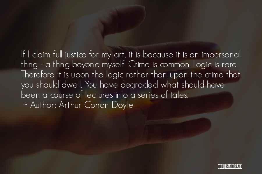Arthur Conan Doyle Quotes: If I Claim Full Justice For My Art, It Is Because It Is An Impersonal Thing - A Thing Beyond