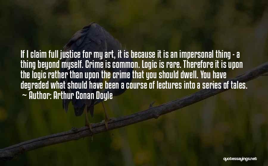 Arthur Conan Doyle Quotes: If I Claim Full Justice For My Art, It Is Because It Is An Impersonal Thing - A Thing Beyond