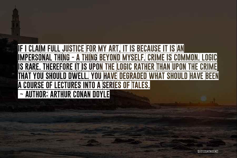 Arthur Conan Doyle Quotes: If I Claim Full Justice For My Art, It Is Because It Is An Impersonal Thing - A Thing Beyond