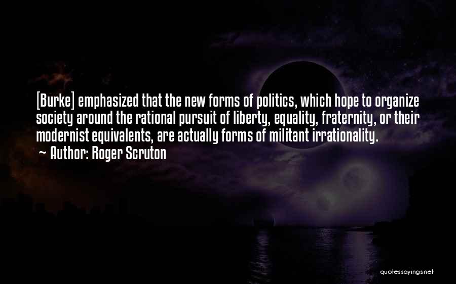 Roger Scruton Quotes: [burke] Emphasized That The New Forms Of Politics, Which Hope To Organize Society Around The Rational Pursuit Of Liberty, Equality,