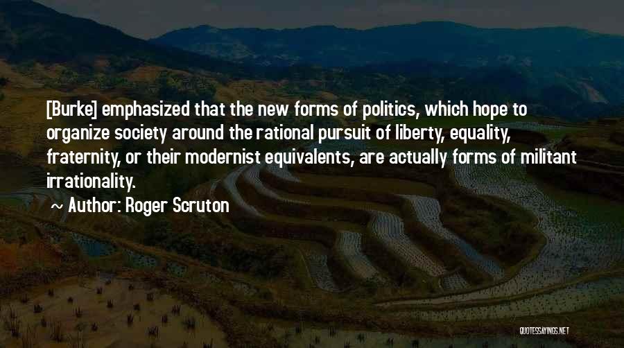 Roger Scruton Quotes: [burke] Emphasized That The New Forms Of Politics, Which Hope To Organize Society Around The Rational Pursuit Of Liberty, Equality,