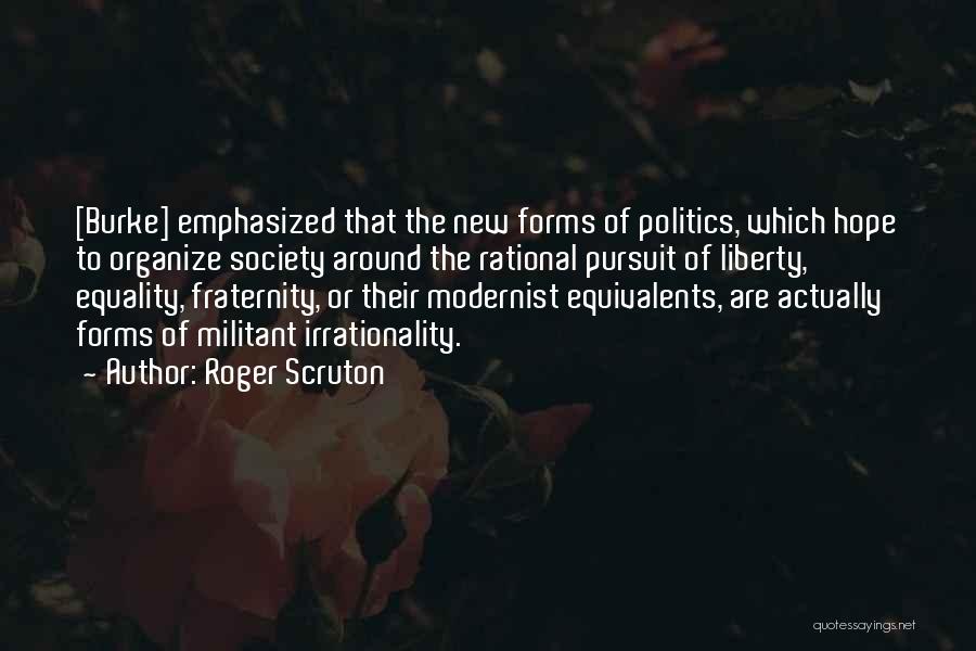 Roger Scruton Quotes: [burke] Emphasized That The New Forms Of Politics, Which Hope To Organize Society Around The Rational Pursuit Of Liberty, Equality,