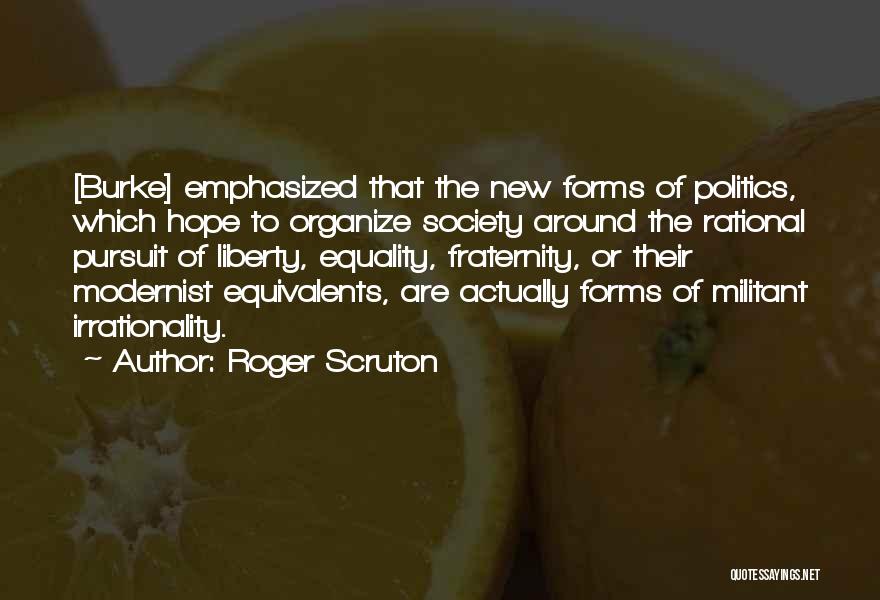 Roger Scruton Quotes: [burke] Emphasized That The New Forms Of Politics, Which Hope To Organize Society Around The Rational Pursuit Of Liberty, Equality,