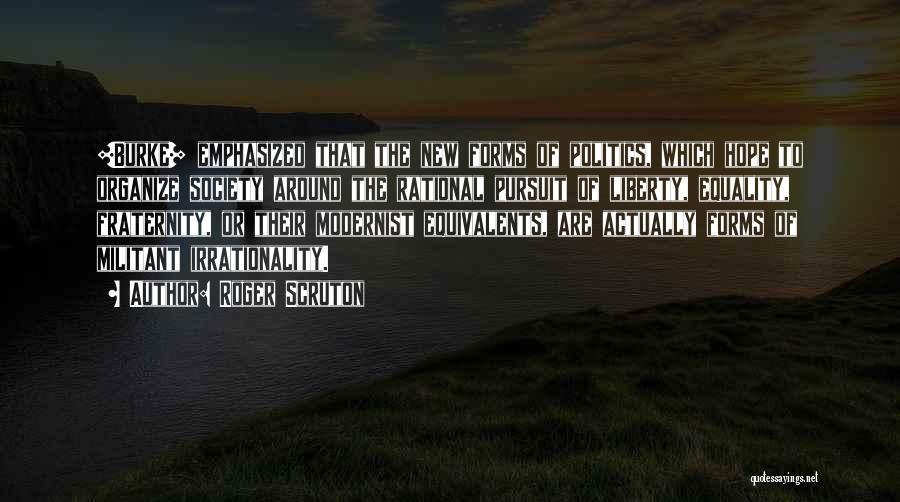 Roger Scruton Quotes: [burke] Emphasized That The New Forms Of Politics, Which Hope To Organize Society Around The Rational Pursuit Of Liberty, Equality,