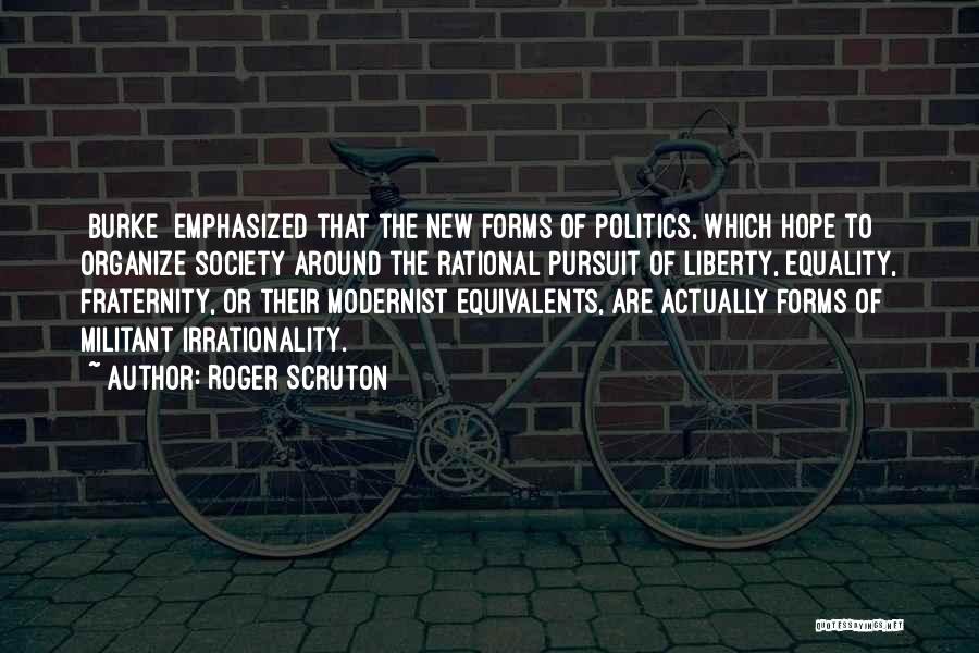 Roger Scruton Quotes: [burke] Emphasized That The New Forms Of Politics, Which Hope To Organize Society Around The Rational Pursuit Of Liberty, Equality,